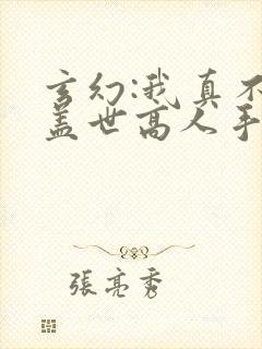 玄幻:我真不是盖世高人手机版