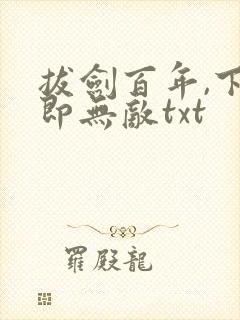 拔剑百年,下山即无敌txt
