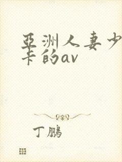 亚洲人妻少妇不卡的av