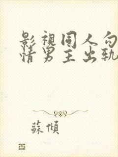 影视同人勾引深情男主出轨h