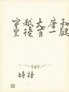 穿越大唐和长孙皇后有一腿的小说