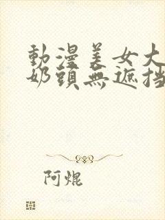 动漫美女大胸双奶头无遮挡