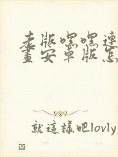 老版嘿嘿连载漫画安卓版怎么下载