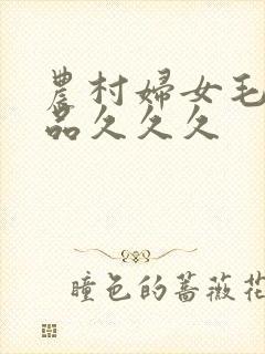 农村妇女毛片精品久久久