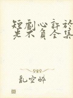 短剧心许于顾时光不负全集免费观看