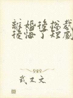 离婚后总裁老婆后悔了短剧视频