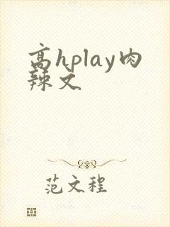 高hplay肉辣文