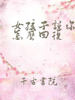 女孩子说你好烦怎么回复