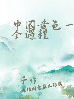 中国黄色一级片全过程