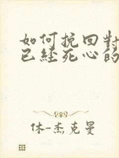 如何挽回对自己已经死心的男人