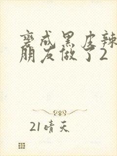 变成黑皮辣妹后朋友做了2