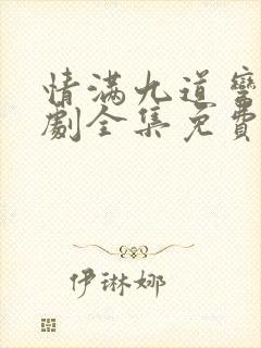 情满九道弯电视剧全集免费观看完整版