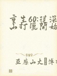 重生60:从深山打猎开始致富免费阅读全