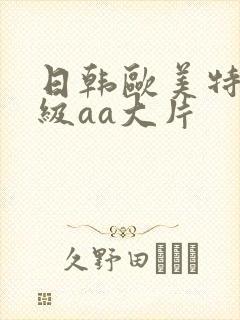 日韩欧美特黄一级aa大片