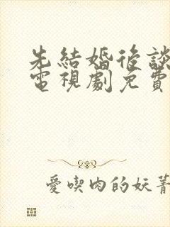 先结婚后谈恋爱电视剧免费观看