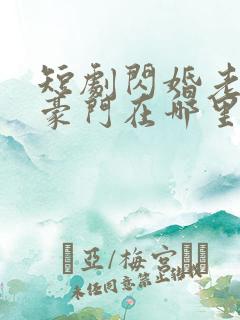 短剧闪婚老公是豪门在哪里看