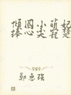 倾国小萌妃太子捧心尖宠楚淮序全文阅读小