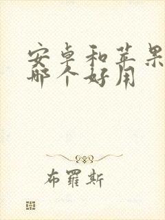 安卓和苹果手机哪个好用