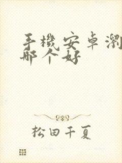 手机安卓浏览器哪个好