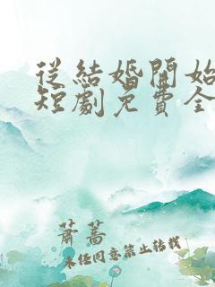 从结婚开始恋爱短剧免费全集免费播放