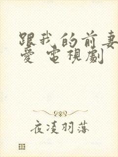 跟我的前妻谈恋爱 电视剧