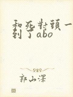 和死对头一起穿到了abo