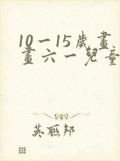 10一15岁画画六一儿童节