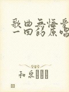 歌曲无悔爱过这一回的原唱