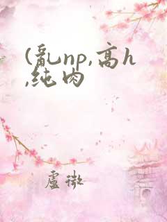 (乱np,高h,纯肉