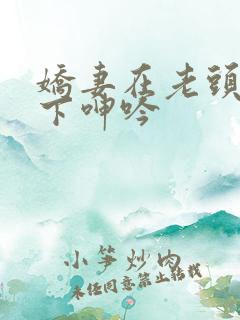 娇妻在老头淫辱下呻吟