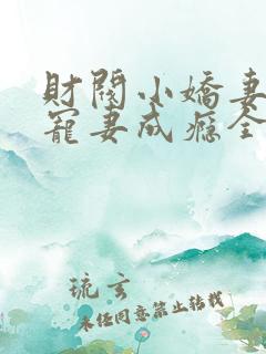 财阀小娇妻谢少宠妻成瘾全文免费阅读