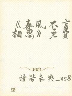 《春风不言勿复相思》免费观看
