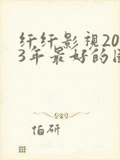 纤纤影视2023年最好的国产电视剧