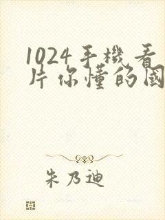 1024手机看片你懂的国产日韩