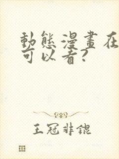 动态漫画在哪里可以看?