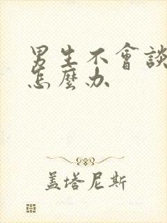 男生不会谈恋爱怎么办