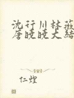 沈行川林薇秦野唐晓晓大结局