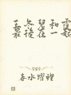 王冬儿和霍雨浩最后在一起了吗