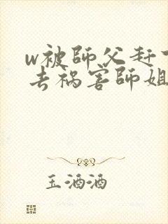 w被师父赶下山去祸害师姐》小说