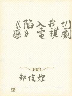 《陷入我们的热恋》电视剧一口气看