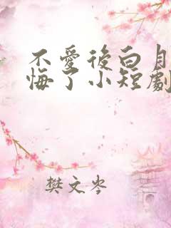 不爱后白月光后悔了小短剧