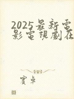 2025最新电影电视剧在线观看