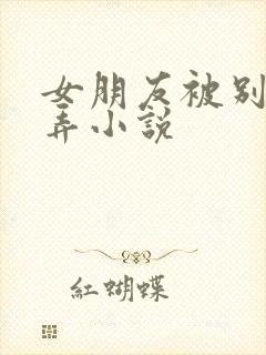 女朋友被别人玩弄小说