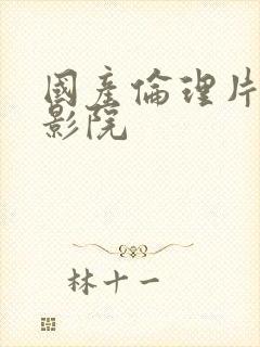 国产伦理片神马影院