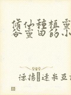 修仙种植灵药灵谷灵田的小说