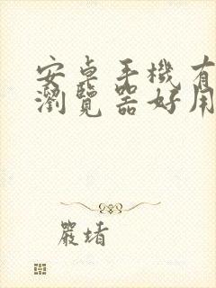 安卓手机有什么浏览器好用