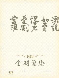 当爱恨如潮生电视剧免费观看西瓜影