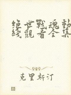 绝世战魂动漫在线观看全集免费播放