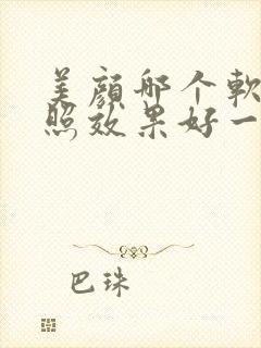 美颜哪个软件拍照效果好一点