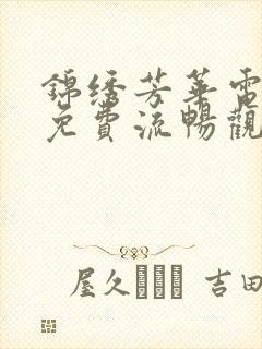 锦绣芳华电视剧免费流畅观看